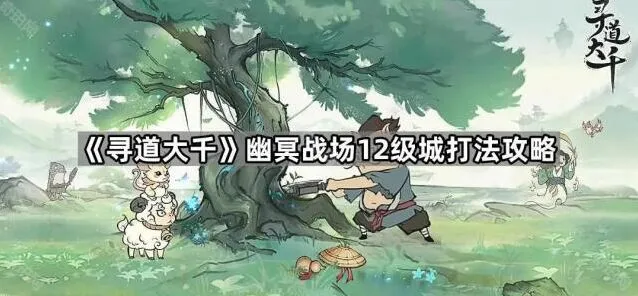 《寻道大千》幽冥战场12级城攻略教程