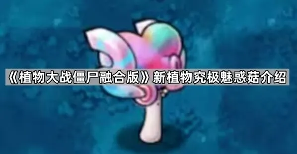 《植物大战僵尸融合版》究极魅惑菇技能介绍