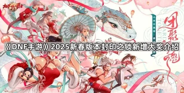 地下城与勇士2025新春封印之锁新增大奖全介绍