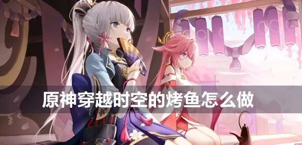 原神食谱获取：穿越时空的烤鱼