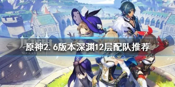 原神2.6版本深渊12层详细攻略