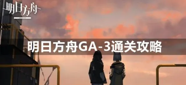 明日方舟GA-3平民挂机打法教程攻略