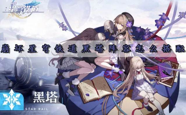 崩坏星穹铁道黑塔阵容玩法详解