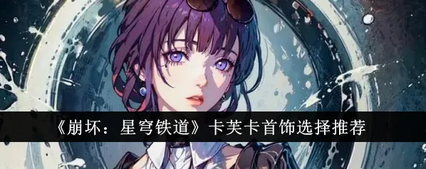 崩坏星穹铁道：卡芙卡饰品推荐玩法