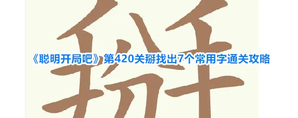 《聪明开局吧》第420关掰找出7个常用字通关攻略