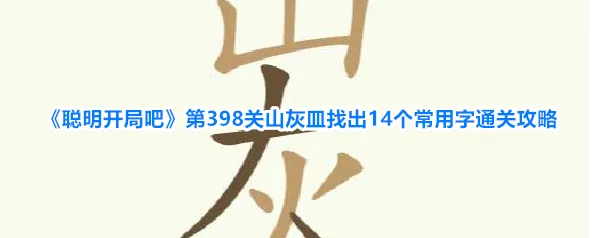 《聪明开局吧》第398关山灰皿找出14个常用字通关攻略