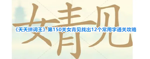 《天天拼词王》第150关女青见找出12个常用字通关攻略
