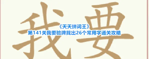 《天天拼词王》第141关我要验牌找出26个常用字通关攻略