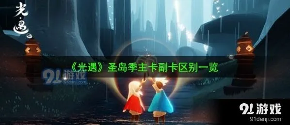 光遇圣岛季主卡副卡区别分享