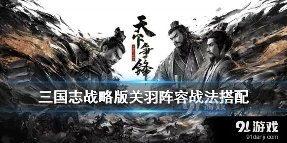 三国志战略版关羽阵容大全 五虎枪桃园组合推荐