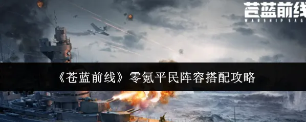 《苍蓝前线》零氪平民阵容搭配攻略