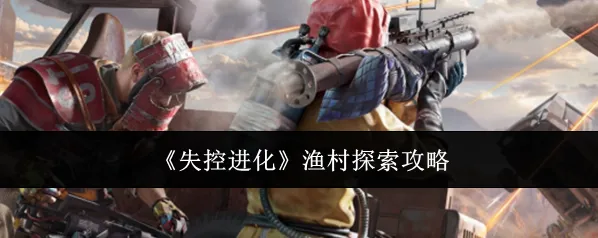 《失控进化》渔村探索攻略