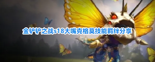金铲铲之战s18大嘴克格莫技能羁绊分享