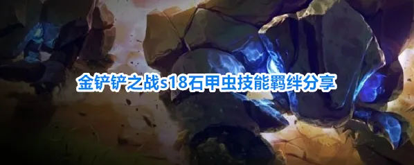 金铲铲之战s18石甲虫技能羁绊分享