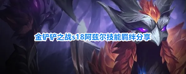 金铲铲之战s18阿兹尔技能羁绊分享