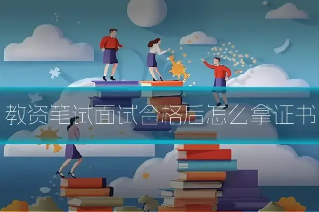 教资笔试面试合格后怎么拿证书
