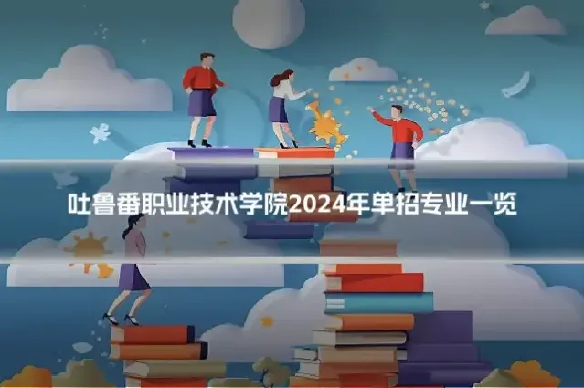 吐鲁番职业技术学院2024年单招专业一览