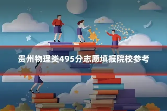 贵州物理类495分志愿填报院校参考