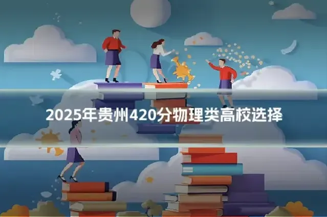 2025年贵州420分物理类高校选择