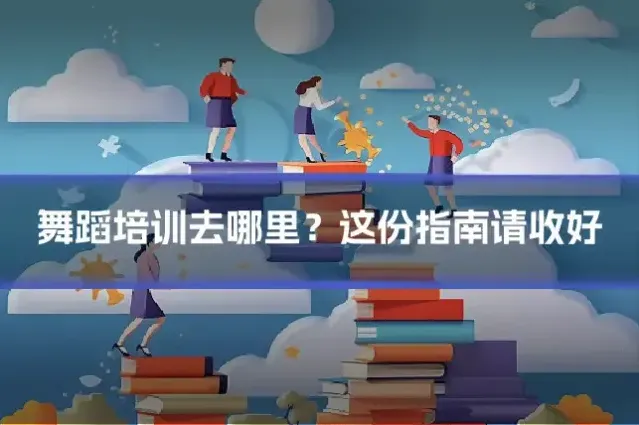 舞蹈培训去哪里？这份指南请收好