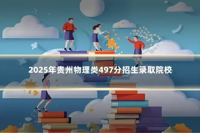 2025年贵州物理类497分招生录取院校