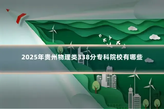 2025年贵州物理类338分专科院校有哪些