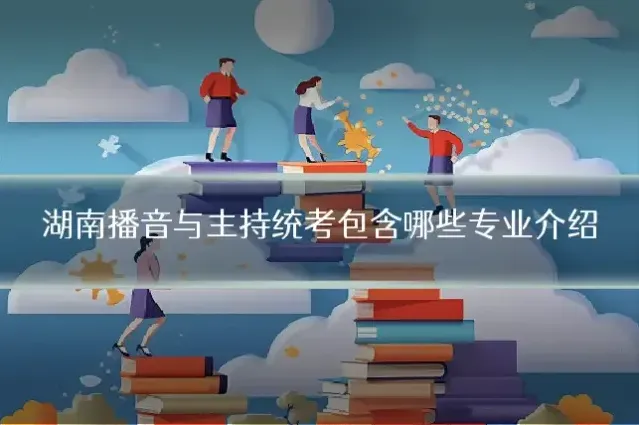 湖南播音与主持统考包含哪些专业介绍
