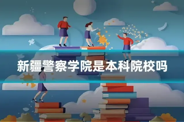 新疆警察学院是本科院校吗