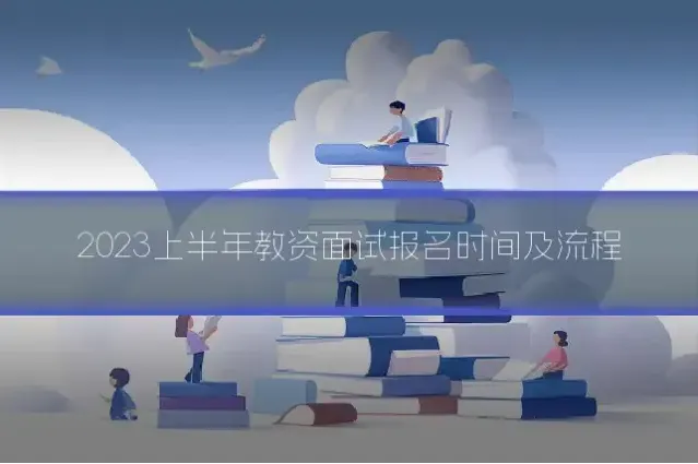 2023上半年教资面试报名时间及流程
