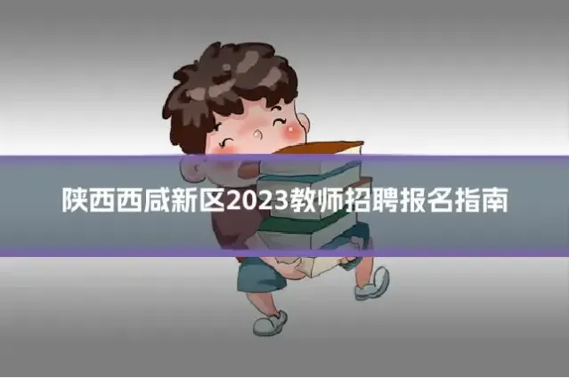 陕西西咸新区2023教师招聘报名指南