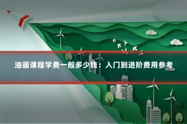 油画课程学费一般多少钱：入门到进阶费用参考