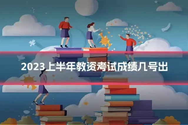 2023上半年教资考试成绩几号出