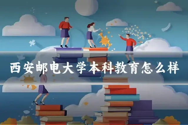 西安邮电大学本科教育怎么样
