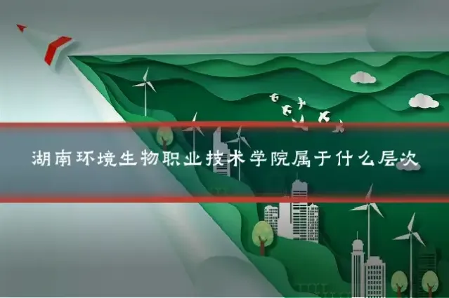 湖南环境生物职业技术学院属于什么层次
