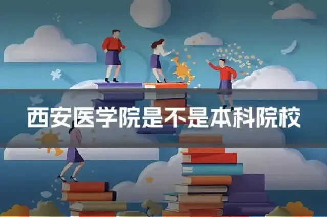 西安医学院是不是本科院校