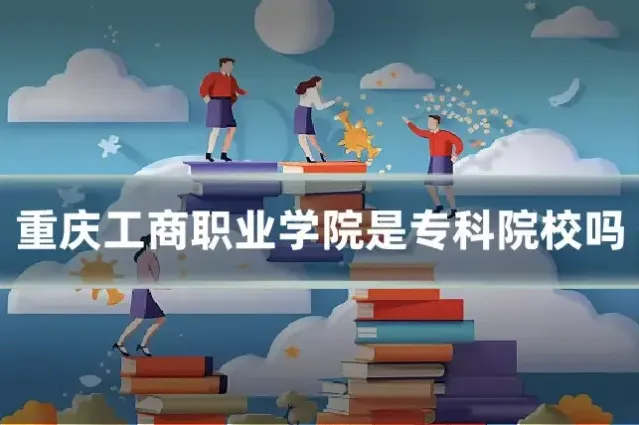 重庆工商职业学院是专科院校吗