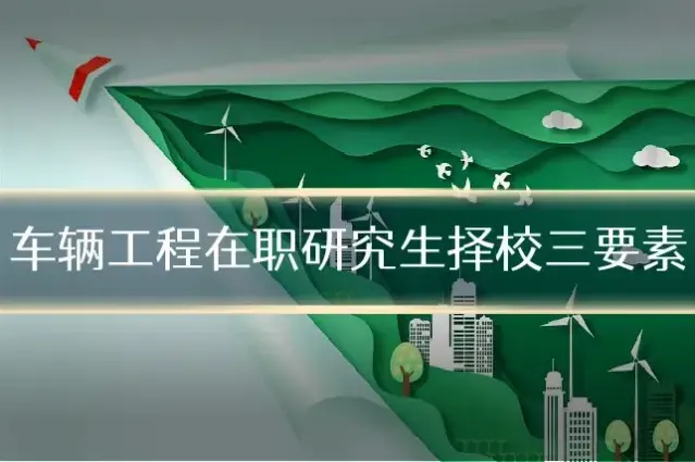 车辆工程在职研究生择校三要素