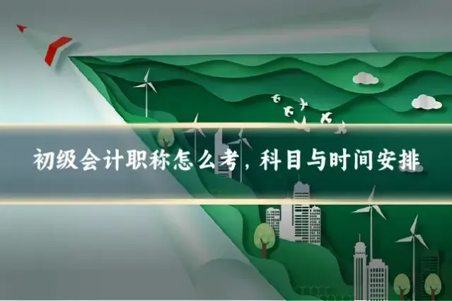 初级会计职称怎么考，科目与时间安排