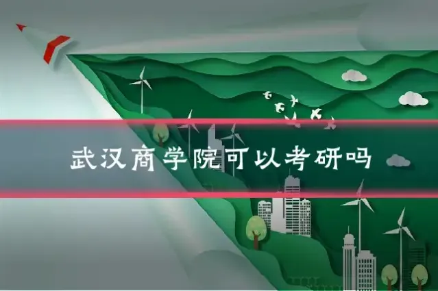 武汉商学院可以考研吗