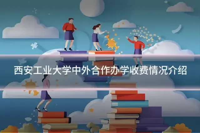 西安工业大学中外合作办学收费情况介绍