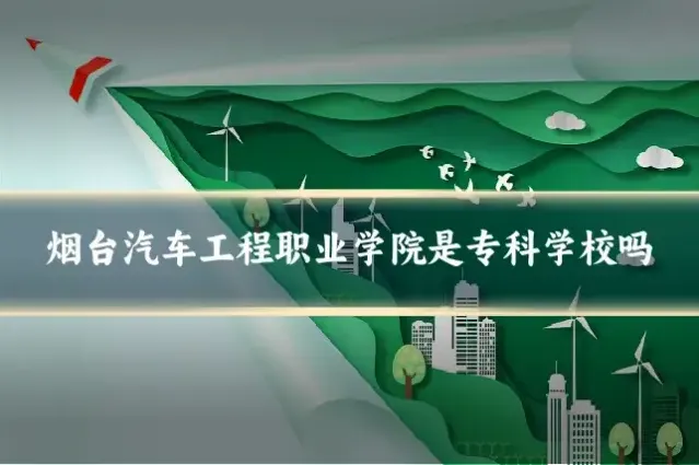 烟台汽车工程职业学院是专科学校吗
