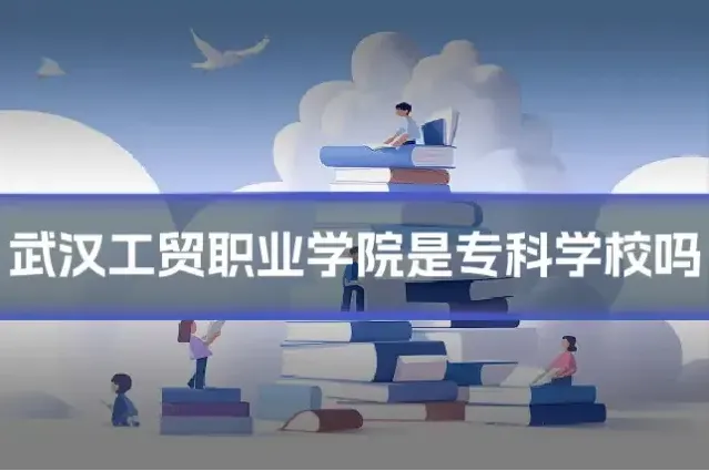 武汉工贸职业学院是专科学校吗