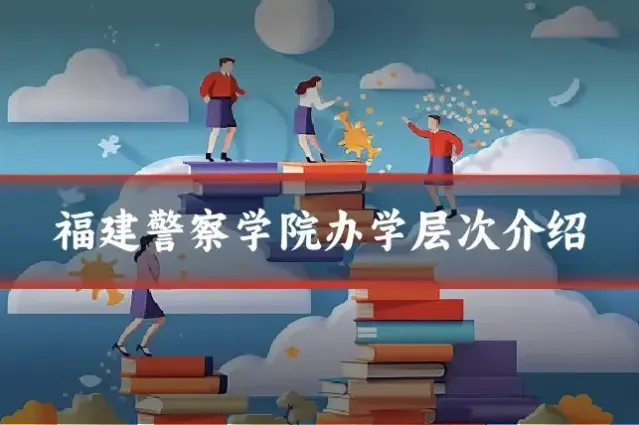 福建警察学院办学层次介绍