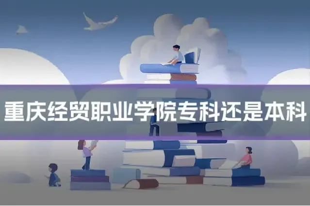 重庆经贸职业学院专科还是本科
