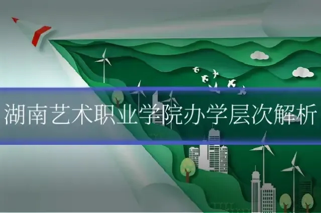湖南艺术职业学院办学层次解析