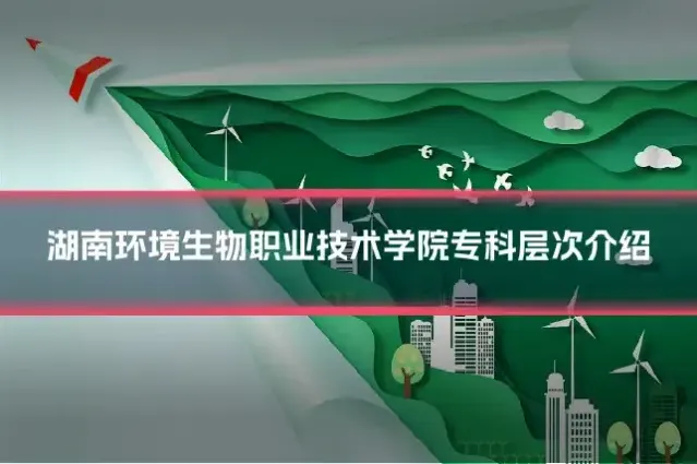 湖南环境生物职业技术学院专科层次介绍