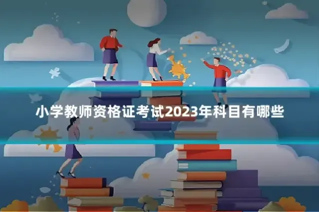 小学教师资格证考试2023年科目有哪些