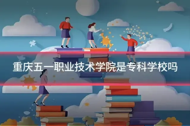 重庆五一职业技术学院是专科学校吗