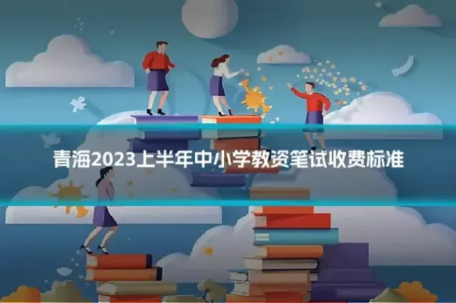 青海2023上半年中小学教资笔试收费标准