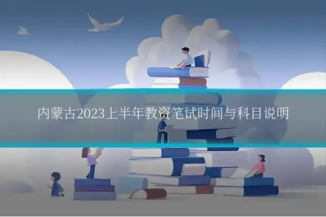 内蒙古2023上半年教资笔试时间与科目说明